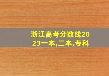 浙江高考分数线2023一本,二本,专科