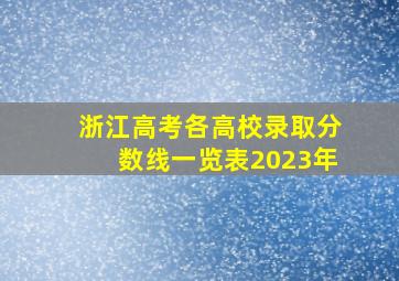 浙江高考各高校录取分数线一览表2023年