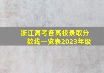 浙江高考各高校录取分数线一览表2023年级