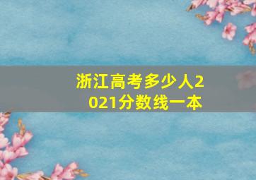 浙江高考多少人2021分数线一本