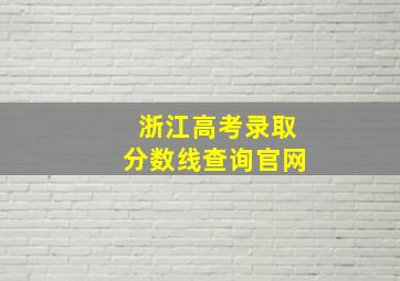 浙江高考录取分数线查询官网