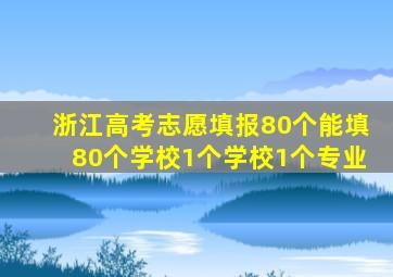 浙江高考志愿填报80个能填80个学校1个学校1个专业