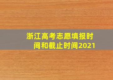 浙江高考志愿填报时间和截止时间2021