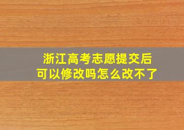 浙江高考志愿提交后可以修改吗怎么改不了