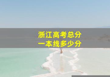 浙江高考总分一本线多少分