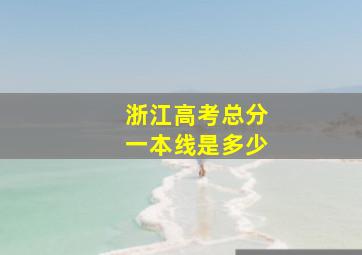 浙江高考总分一本线是多少