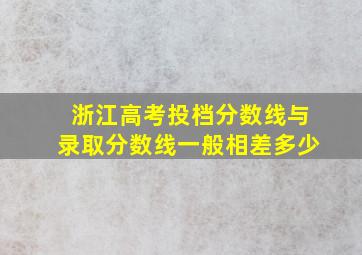 浙江高考投档分数线与录取分数线一般相差多少