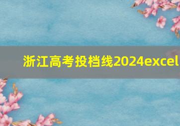 浙江高考投档线2024excel