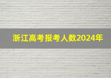 浙江高考报考人数2024年