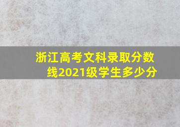 浙江高考文科录取分数线2021级学生多少分