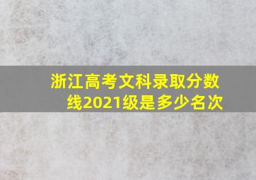 浙江高考文科录取分数线2021级是多少名次