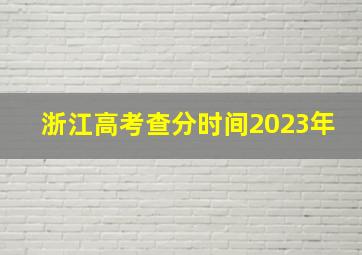 浙江高考查分时间2023年