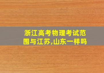 浙江高考物理考试范围与江苏,山东一样吗