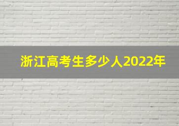 浙江高考生多少人2022年