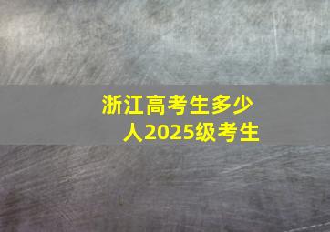 浙江高考生多少人2025级考生