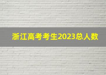 浙江高考考生2023总人数