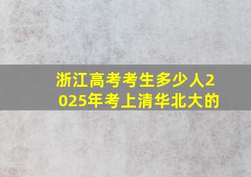 浙江高考考生多少人2025年考上清华北大的