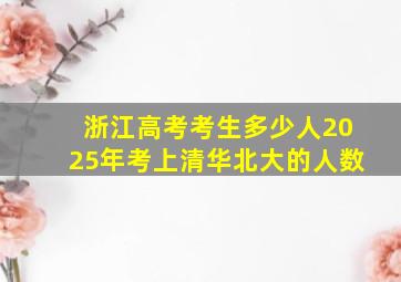 浙江高考考生多少人2025年考上清华北大的人数