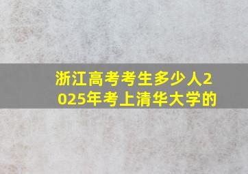 浙江高考考生多少人2025年考上清华大学的