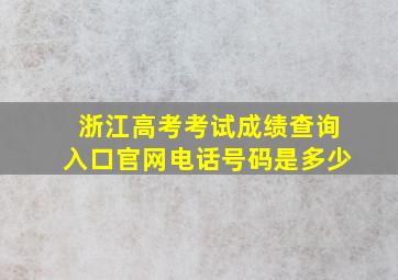 浙江高考考试成绩查询入口官网电话号码是多少