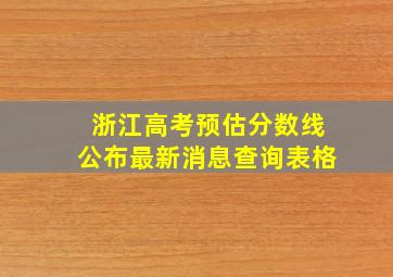 浙江高考预估分数线公布最新消息查询表格