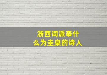 浙西词派奉什么为圭臬的诗人