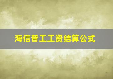 海信普工工资结算公式