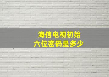 海信电视初始六位密码是多少