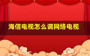 海信电视怎么调网络电视