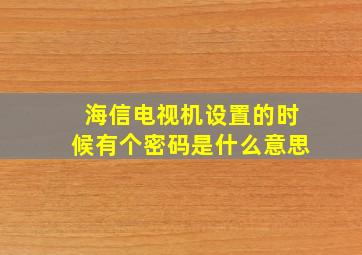 海信电视机设置的时候有个密码是什么意思