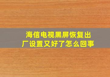 海信电视黑屏恢复出厂设置又好了怎么回事