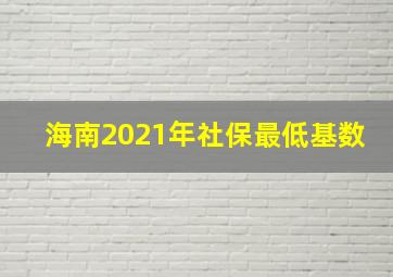 海南2021年社保最低基数