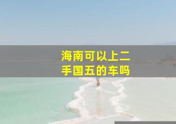 海南可以上二手国五的车吗