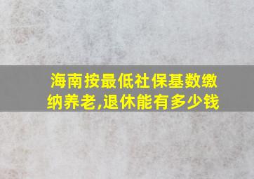 海南按最低社保基数缴纳养老,退休能有多少钱