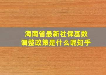 海南省最新社保基数调整政策是什么呢知乎