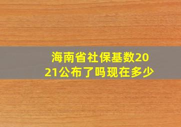 海南省社保基数2021公布了吗现在多少