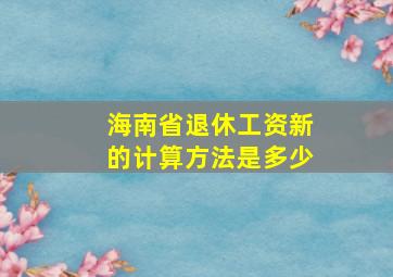 海南省退休工资新的计算方法是多少