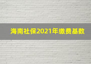 海南社保2021年缴费基数