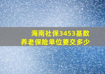 海南社保3453基数养老保险单位要交多少