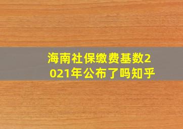 海南社保缴费基数2021年公布了吗知乎