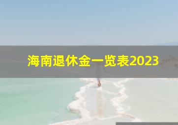 海南退休金一览表2023