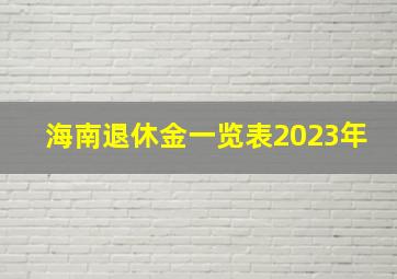 海南退休金一览表2023年