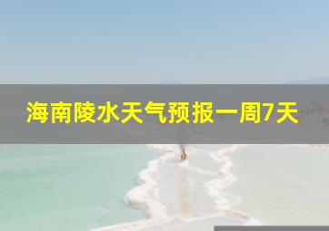 海南陵水天气预报一周7天