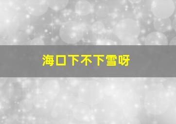 海口下不下雪呀