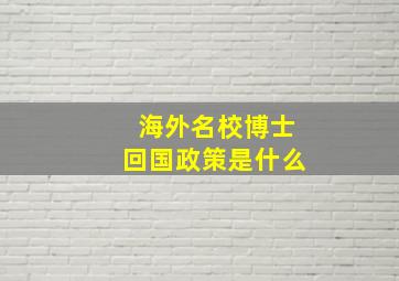 海外名校博士回国政策是什么