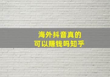 海外抖音真的可以赚钱吗知乎