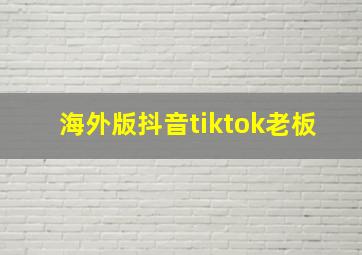 海外版抖音tiktok老板