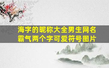 海字的昵称大全男生网名霸气两个字可爱符号图片