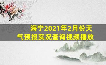 海宁2021年2月份天气预报实况查询视频播放