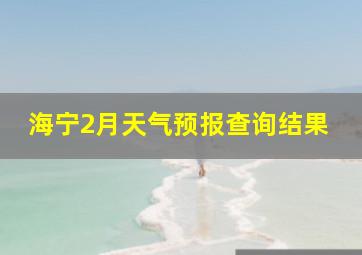 海宁2月天气预报查询结果